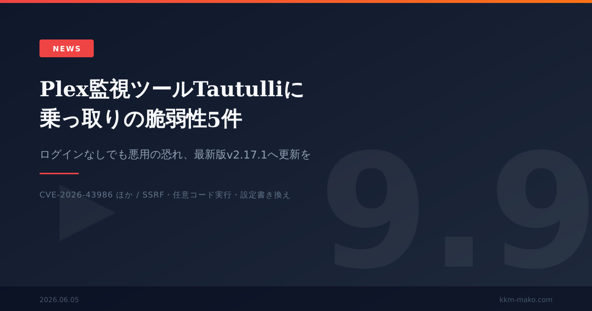 Plex監視ツールTautulliに脆弱性5件 CVE-2026-43986ほか、ログインなしでも乗っ取り、v2.17.1へ更新を